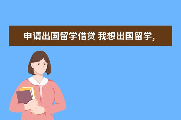 申请出国留学借贷 我想出国留学,现在可以办理银行贷款,是怎么的条件。...