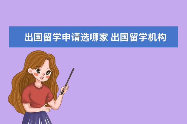 出国留学申请选哪家 出国留学机构选哪家比较好