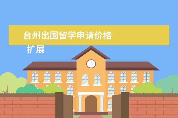 台州出国留学申请价格 
  扩展资料：
  <br/>