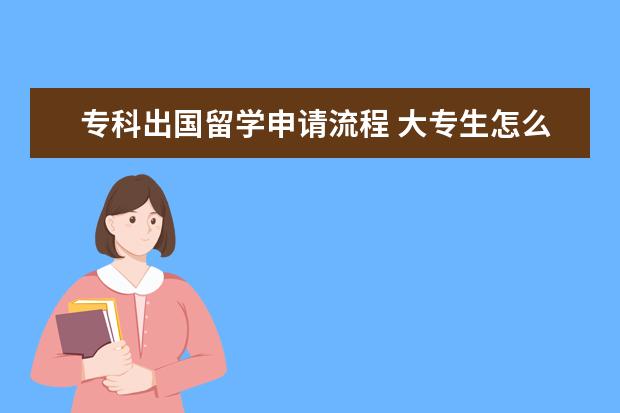 专科出国留学申请流程 大专生怎么申请出国留学