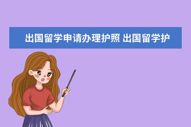 出国留学申请办理护照 出国留学护照怎样办理 办理护照有哪些方式