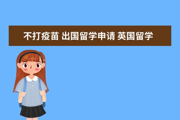 不打疫苗 出国留学申请 英国留学疫苗可以不打么