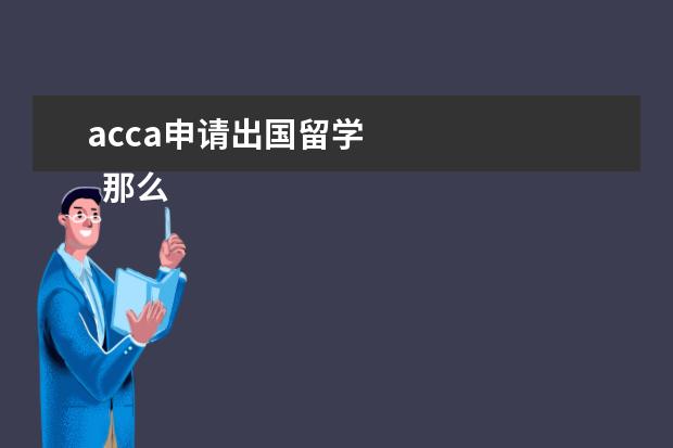 acca申请出国留学 
  那么ACCA对出国留学有用吗?