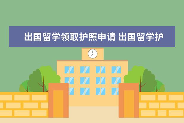 出国留学领取护照申请 出国留学护照怎么办理