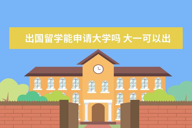 出国留学能申请大学吗 大一可以出国留学吗