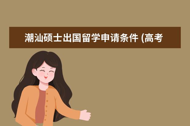 潮汕硕士出国留学申请条件 (高考)广东有哪些重点大学