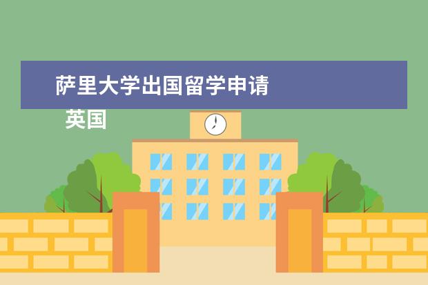 萨里大学出国留学申请 
  英国出国留学博士申请条件详细介绍-