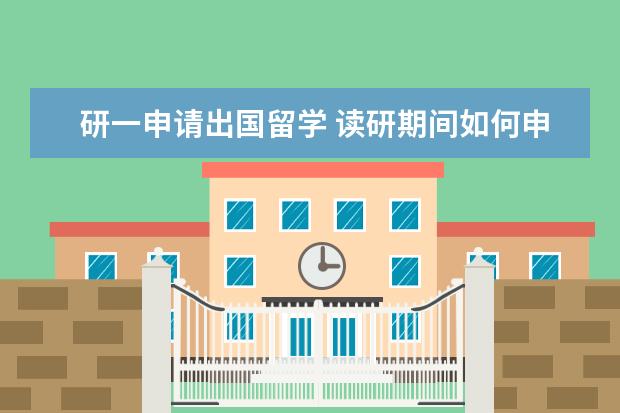 研一申请出国留学 读研期间如何申请出国留学?
