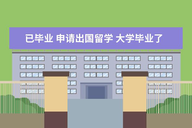 已毕业 申请出国留学 大学毕业了可以申请出国留学吗?