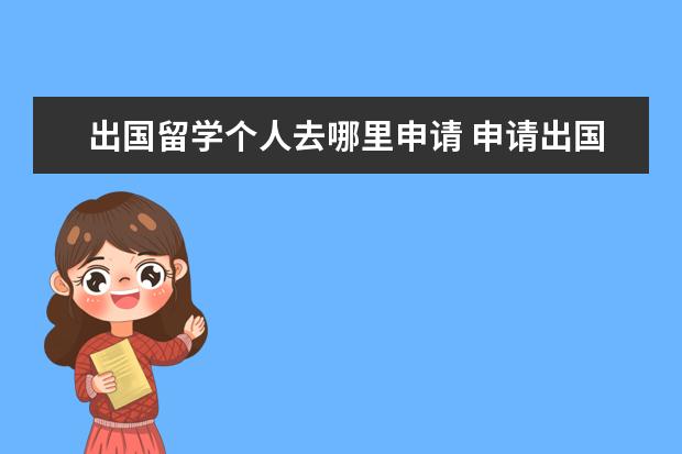 出国留学个人去哪里申请 申请出国留学的渠道