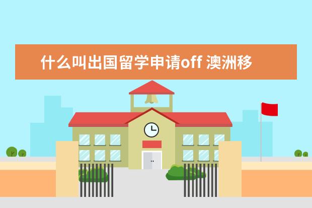 什么叫出国留学申请off 澳洲移民 “留学vs工作经验?”