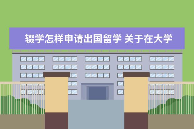 辍学怎样申请出国留学 关于在大学辍学出国留学