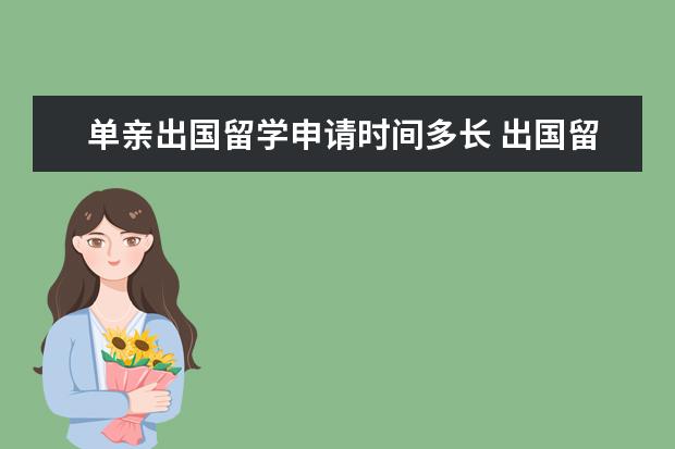 单亲出国留学申请时间多长 出国留学,单亲家庭,需要开什么证明吗?