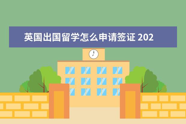 英国出国留学怎么申请签证 2020年英国留学签证详细办理流程