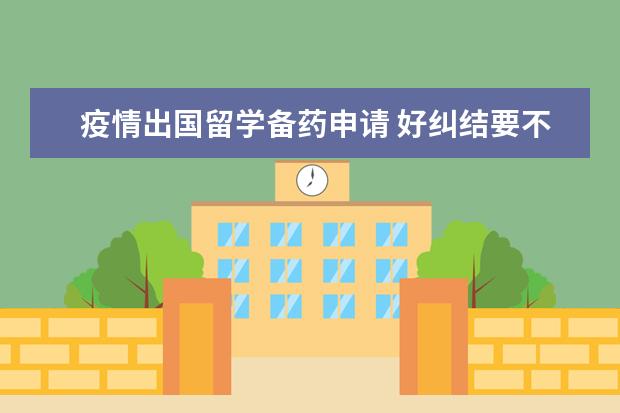 疫情出国留学备药申请 好纠结要不要出国留学了,原计划现在该申请学校了,但...