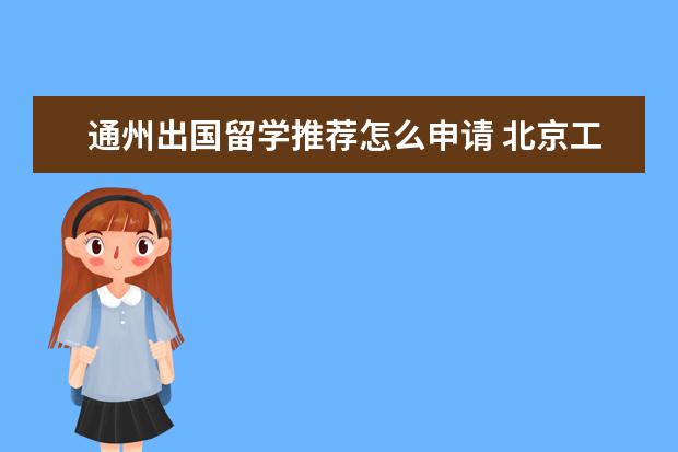 通州出国留学推荐怎么申请 北京工业大学怎么样