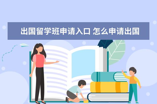 出国留学班申请入口 怎么申请出国留学?