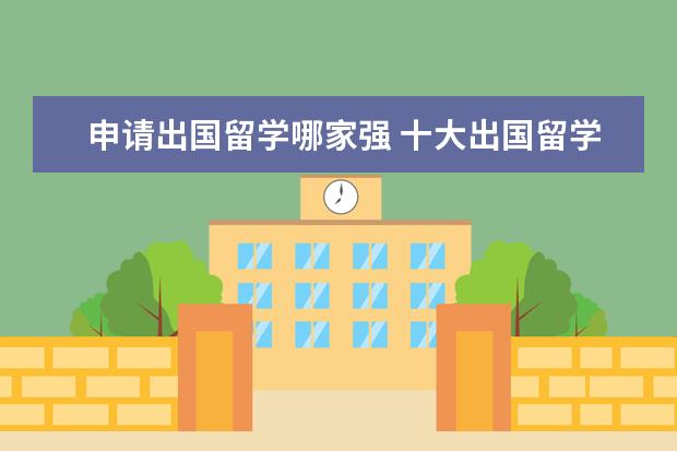 申请出国留学哪家强 十大出国留学中介机构排行榜,出国留学中介哪家好? -...