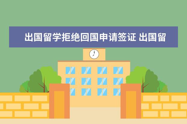 出国留学拒绝回国申请签证 出国留学签证被拒怎么办