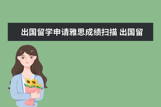 出国留学申请雅思成绩扫描 出国留学雅思成绩单丢失了