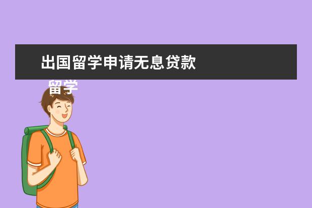 出国留学申请无息贷款
留学生可以无息贷款吗?
