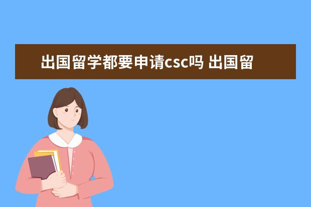 出国留学都要申请csc吗 出国留学csc是什么