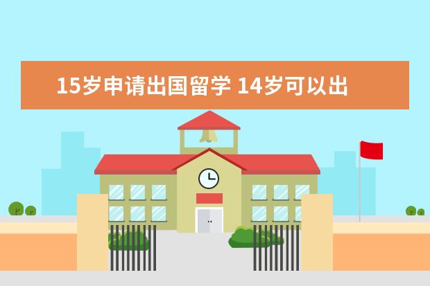 15岁申请出国留学 14岁可以出国留学吗?