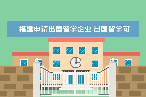 福建申请出国留学企业 出国留学可以不通过中介吗?自己DIY具体怎么操作啊 -...