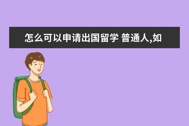 怎么可以申请出国留学 普通人,如何申请出国留学