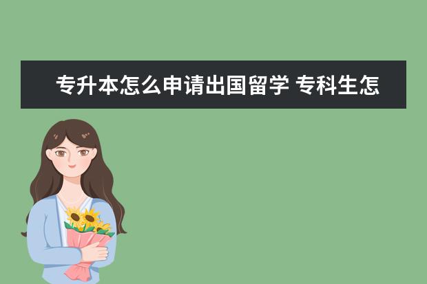 专升本怎么申请出国留学 专科生怎么申请出国留学