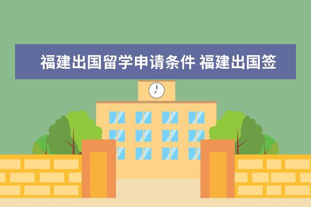 福建出国留学申请条件 福建出国签证好难啊福建人谁能解释下