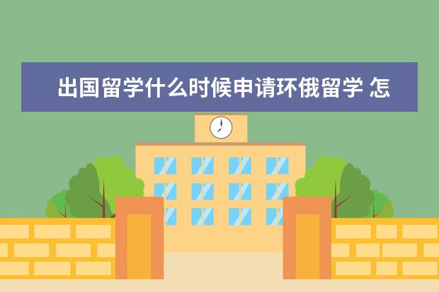 出国留学什么时候申请环俄留学 怎样申请出国留学