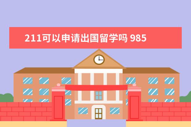 211可以申请出国留学吗 985,211的高校申请出国有优势吗?