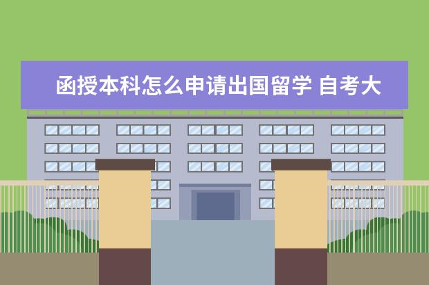 函授本科怎么申请出国留学 自考大专毕业怎么出国留学