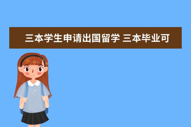 三本学生申请出国留学 三本毕业可以出国留学吗?
