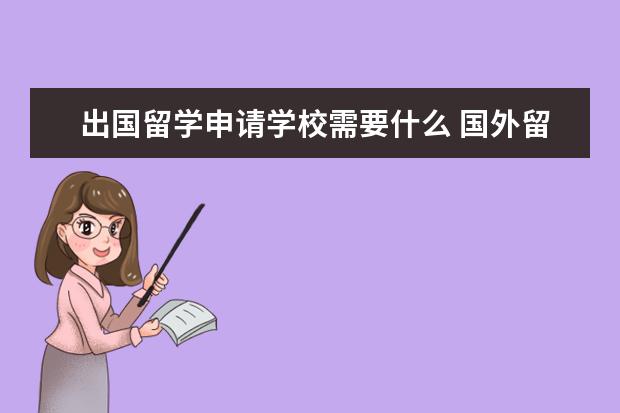 出国留学申请学校需要什么 国外留学怎么申请学校