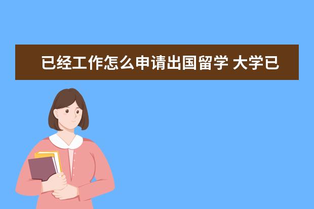 已经工作怎么申请出国留学 大学已经毕业的学生,工作一段时间,如果想出国读研。...