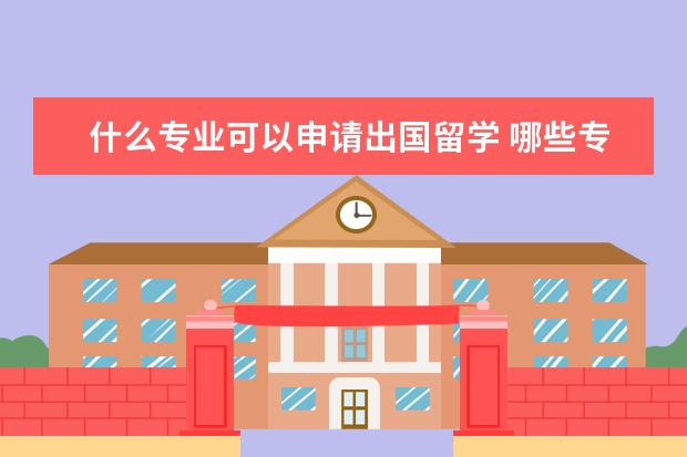 什么专业可以申请出国留学 哪些专业适合出国留学