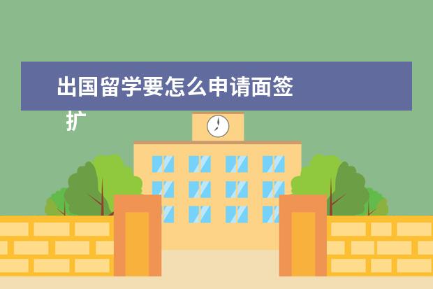 出国留学要怎么申请面签 
  扩展资料