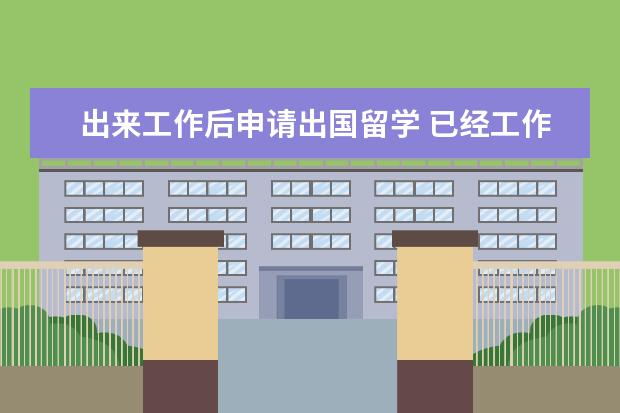 出来工作后申请出国留学 已经工作的人如何申请出国留学?