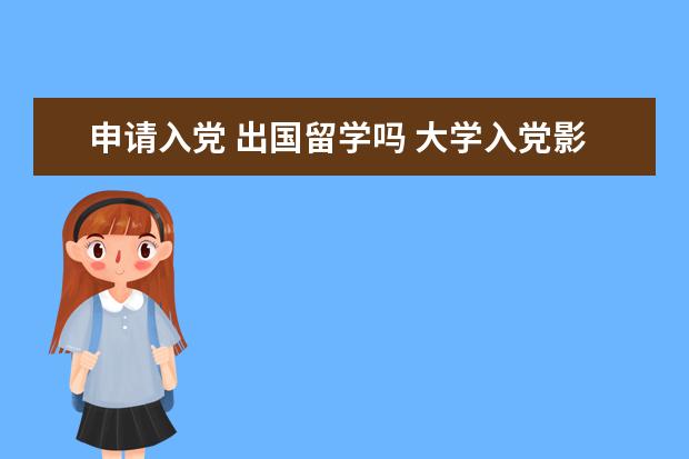 申请入党 出国留学吗 大学入党影响出国留学吗