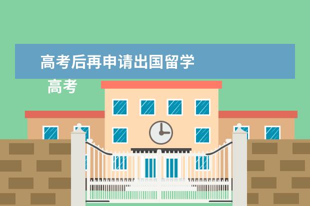 高考后再申请出国留学 
  高考结束后还能出国留学吗?出国留学注意什么?