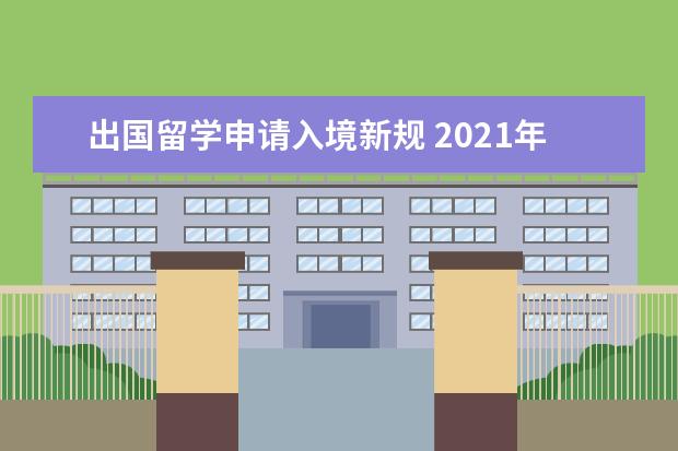 出国留学申请入境新规 2021年各国留学入境及签证新规定汇总