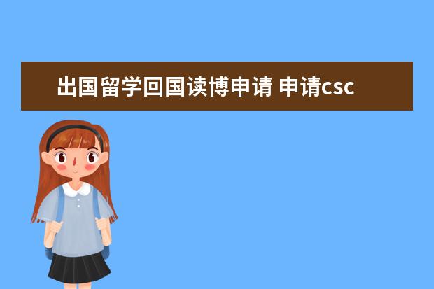 出国留学回国读博申请 申请csc出国读博条件有哪些?