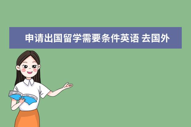 申请出国留学需要条件英语 去国外留学要什么样条件?