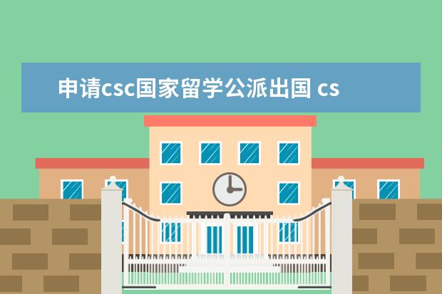 申请csc国家留学公派出国 csc国家公派出国留学