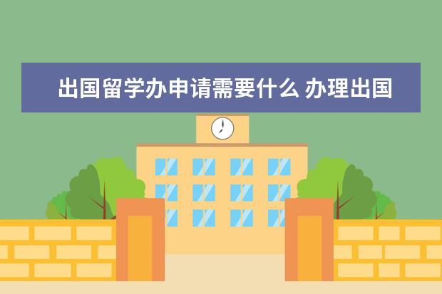 出国留学办申请需要什么 办理出国留学需要什么手续?