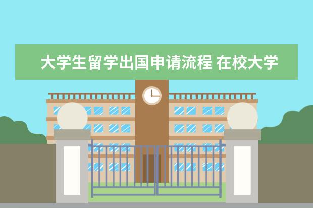 大学生留学出国申请流程 在校大学生申请出国留学的流程是什么?