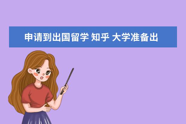 申请到出国留学 知乎 大学准备出国留学要准备什么?