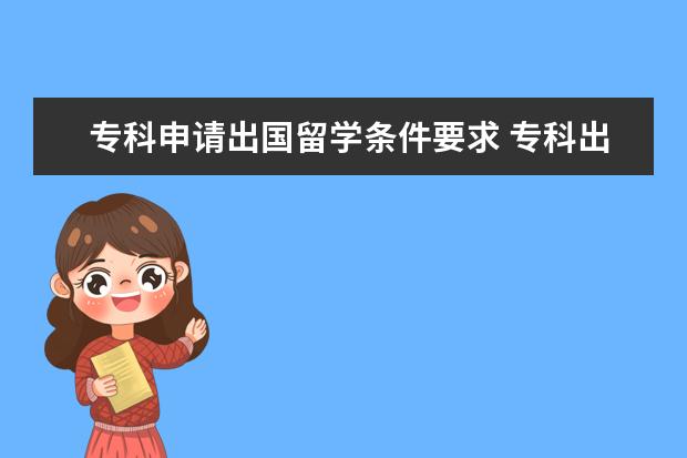 专科申请出国留学条件要求 专科出国留学的条件有哪些?